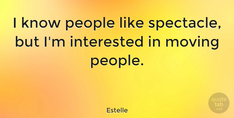 Estelle Quote About Moving, People, Knows: I Know People Like Spectacle...