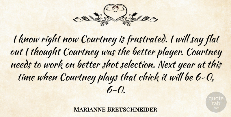 Marianne Bretschneider Quote About Chick, Courtney, Flat, Needs, Next: I Know Right Now Courtney...