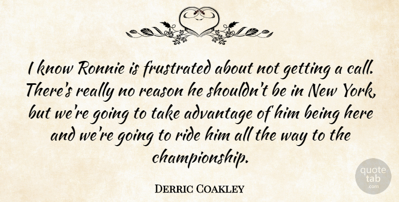 Derric Coakley Quote About Advantage, Frustrated, Reason, Ride, Ronnie: I Know Ronnie Is Frustrated...