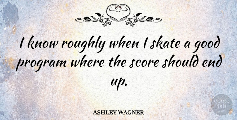 Ashley Wagner Quote About Good, Score, Skate: I Know Roughly When I...
