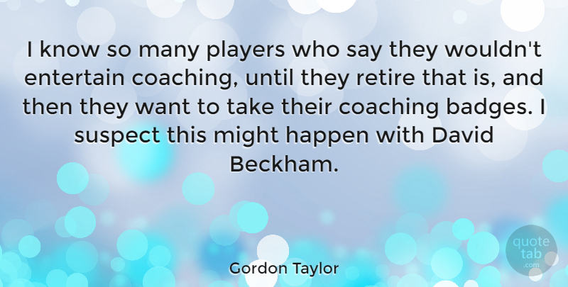 Gordon Taylor Quote About David, Entertain, Might, Players, Suspect: I Know So Many Players...