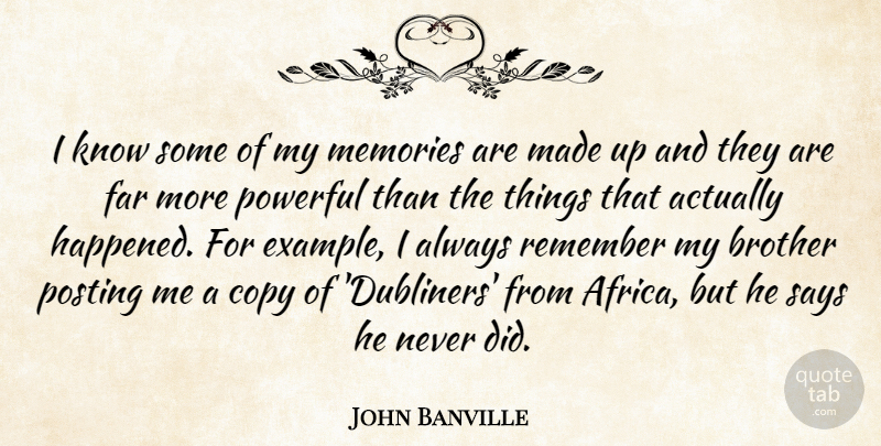 John Banville Quote About Copy, Far, Posting, Remember, Says: I Know Some Of My...
