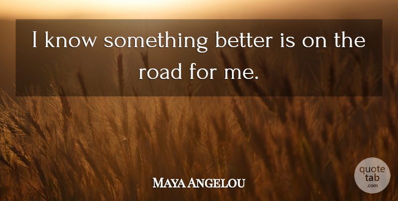Maya Angelou Quote About Something Better, Knows: I Know Something Better Is...