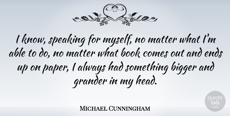Michael Cunningham Quote About Book, Paper, Matter: I Know Speaking For Myself...