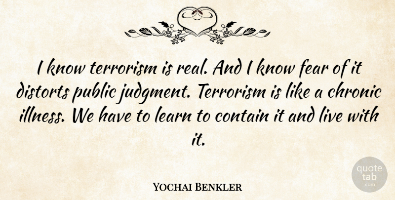 Yochai Benkler Quote About Chronic, Contain, Fear, Public: I Know Terrorism Is Real...