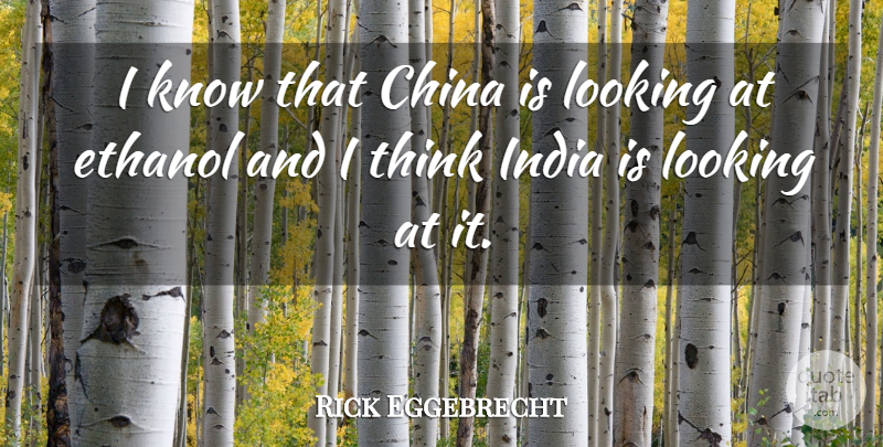 Rick Eggebrecht Quote About China, Ethanol, India, Looking: I Know That China Is...