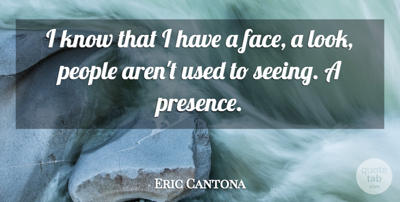 Eric Cantona Quote About People, Looks, Faces: I Know That I Have...