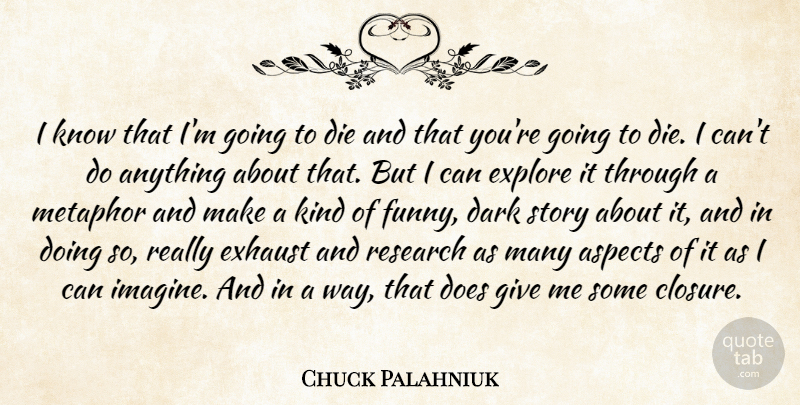 Chuck Palahniuk Quote About Aspects, Die, Exhaust, Explore, Funny: I Know That Im Going...
