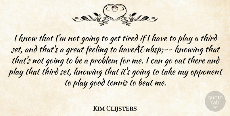 Kim Clijsters Quote About Beat, Feeling, Good, Great, Knowing: I Know That Im Not...