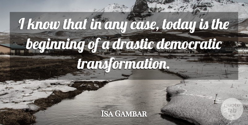 Isa Gambar Quote About Beginning, Democratic, Drastic, Today: I Know That In Any...