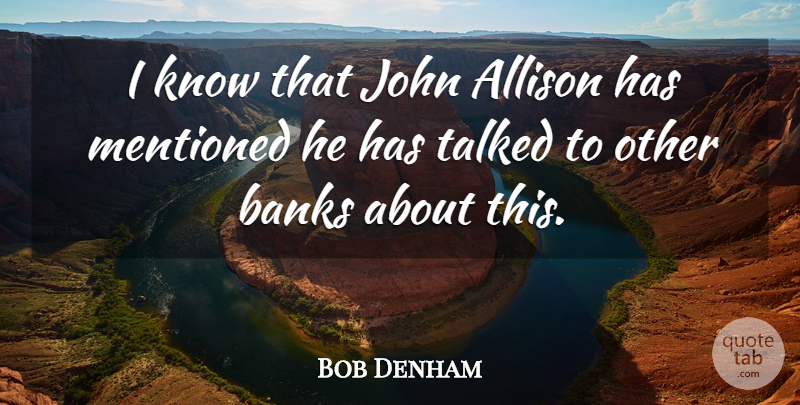 Bob Denham Quote About Allison, Banks, John, Mentioned, Talked: I Know That John Allison...