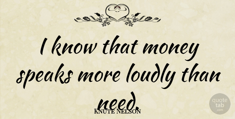 Knute Nelson Quote About Needs, Speak, Knows: I Know That Money Speaks...