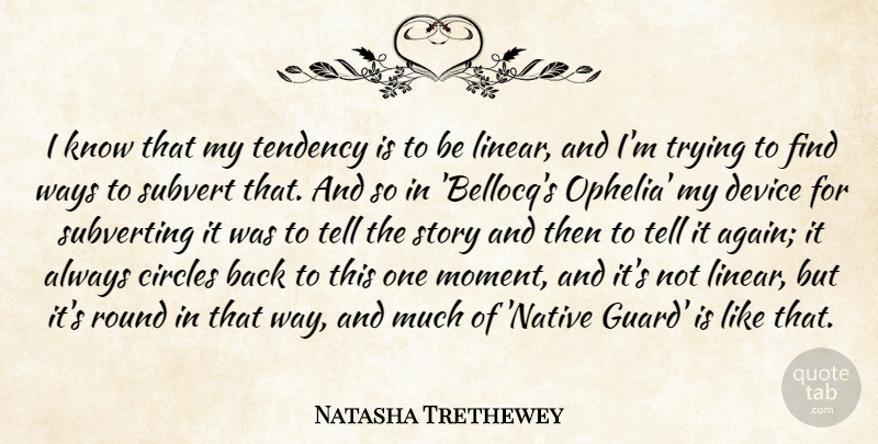 Natasha Trethewey Quote About Circles, Device, Round, Subvert, Tendency: I Know That My Tendency...