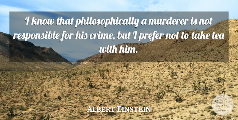 Albert Einstein Quote About Tea, Crime, Responsible: I Know That Philosophically A...