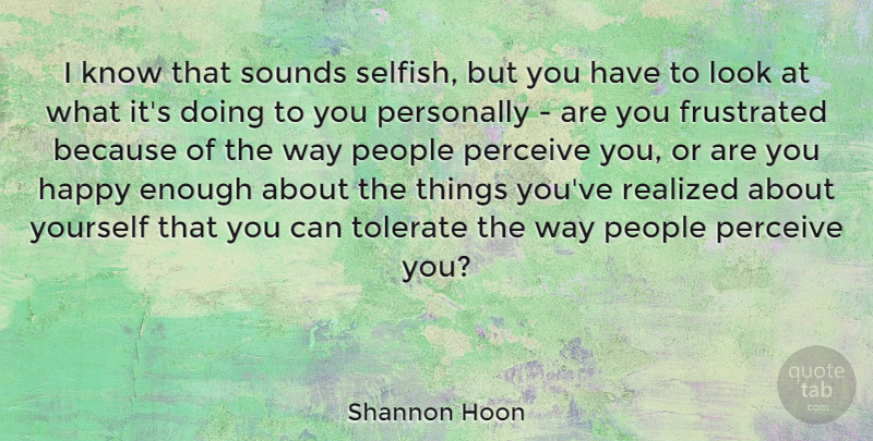 Shannon Hoon Quote About Selfish, People, Frustrated: I Know That Sounds Selfish...