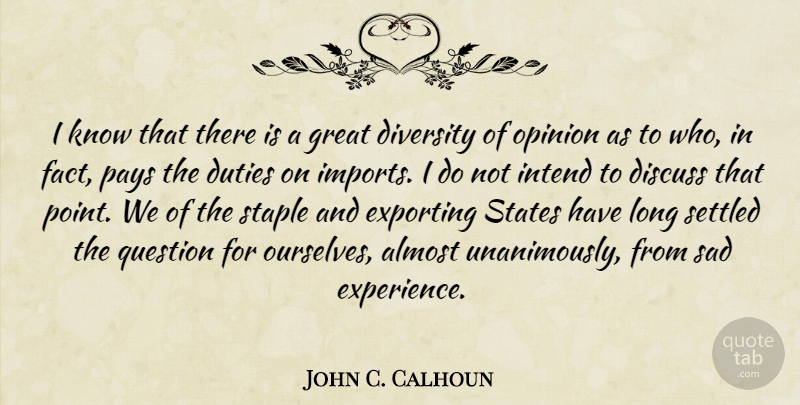 John C. Calhoun Quote About Almost, Discuss, Diversity, Duties, Experience: I Know That There Is...