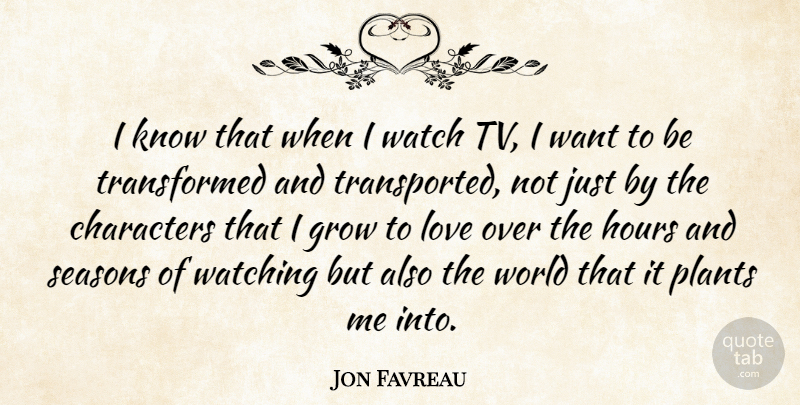 Jon Favreau Quote About Characters, Grow, Hours, Love, Plants: I Know That When I...