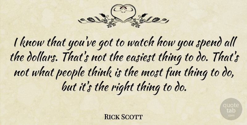 Rick Scott Quote About Fun, Thinking, People: I Know That Youve Got...