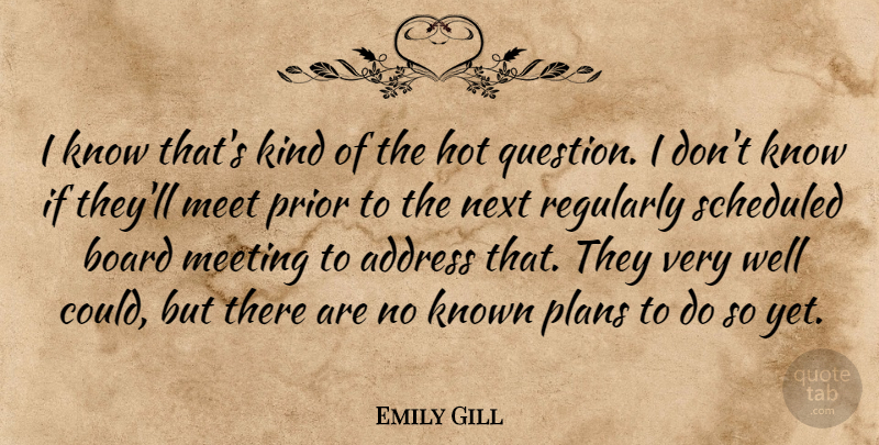 Emily Gill Quote About Address, Board, Hot, Known, Meet: I Know Thats Kind Of...