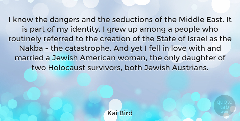 Kai Bird Quote About Among, Both, Creation, Dangers, Fell: I Know The Dangers And...
