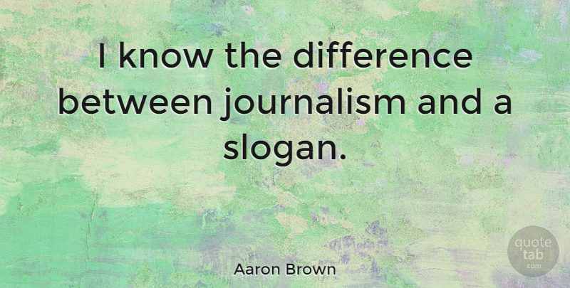 Aaron Brown Quote About undefined: I Know The Difference Between...