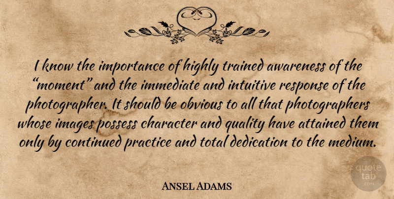 Ansel Adams Quote About Character, Dedication, Practice: I Know The Importance Of...