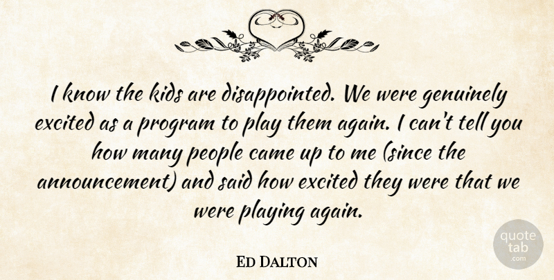 Ed Dalton Quote About Came, Excited, Genuinely, Kids, People: I Know The Kids Are...