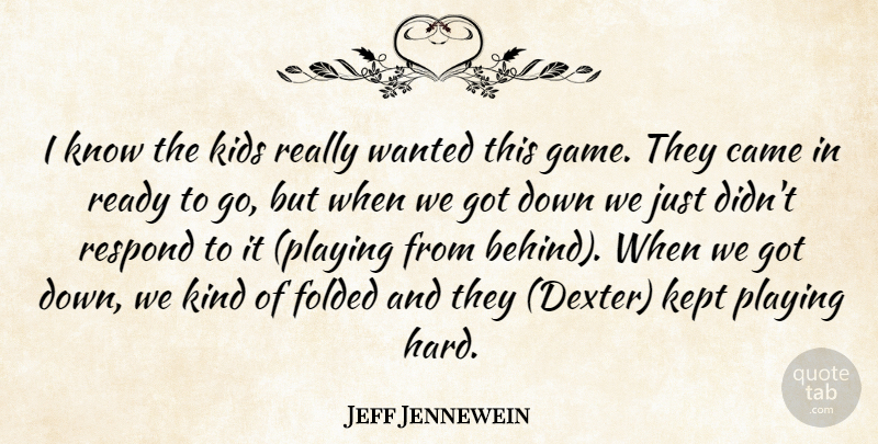 Jeff Jennewein Quote About Came, Kept, Kids, Playing, Ready: I Know The Kids Really...