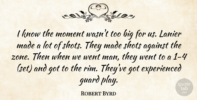 Robert Byrd Quote About Against, Guard, Moment, Shots: I Know The Moment Wasnt...