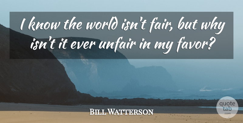 Bill Watterson Quote About World, Favors, Fairness: I Know The World Isnt...