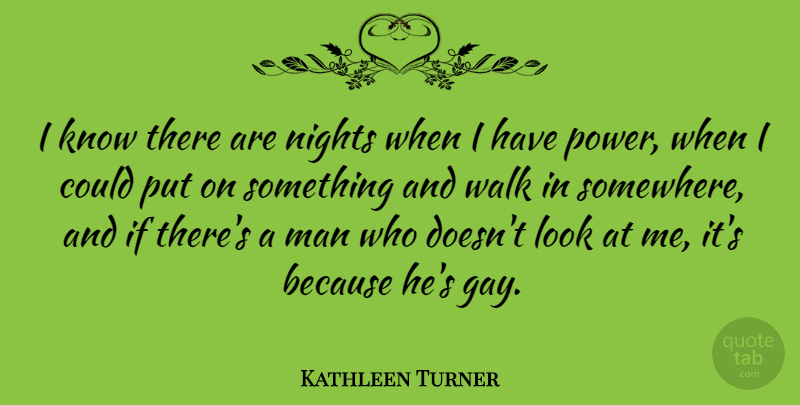 Kathleen Turner Quote About Gay, Power, Night: I Know There Are Nights...