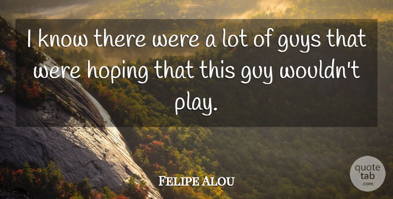 Felipe Alou Quote About Guys, Hoping: I Know There Were A...