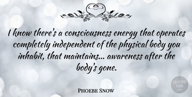Phoebe Snow Quote About Independent, Gone, Body: I Know Theres A Consciousness...