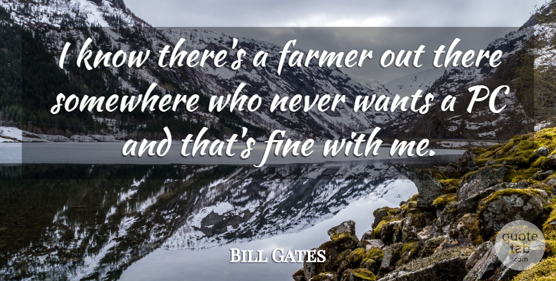 Bill Gates Quote About Want, Fine, Farmers: I Know Theres A Farmer...