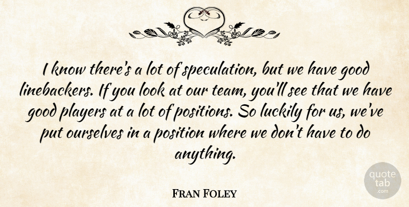 Fran Foley Quote About Good, Luckily, Ourselves, Players, Position: I Know Theres A Lot...