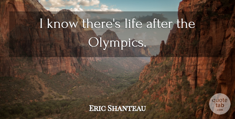 Eric Shanteau Quote About Olympics, Knows: I Know Theres Life After...