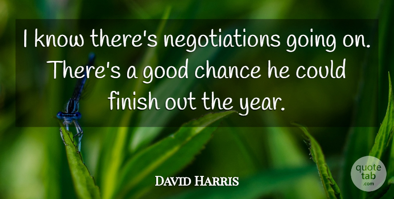 David Harris Quote About Chance, Finish, Good: I Know Theres Negotiations Going...