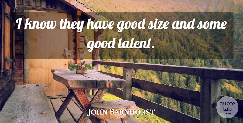 John Barnhorst Quote About Good, Size, Talent: I Know They Have Good...