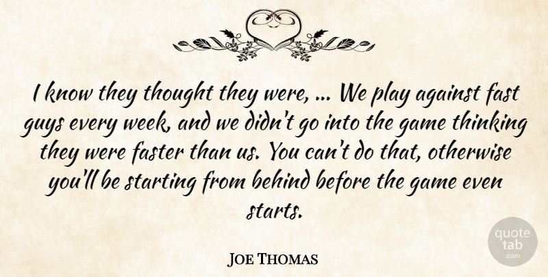 Joe Thomas Quote About Against, Behind, Fast, Faster, Game: I Know They Thought They...