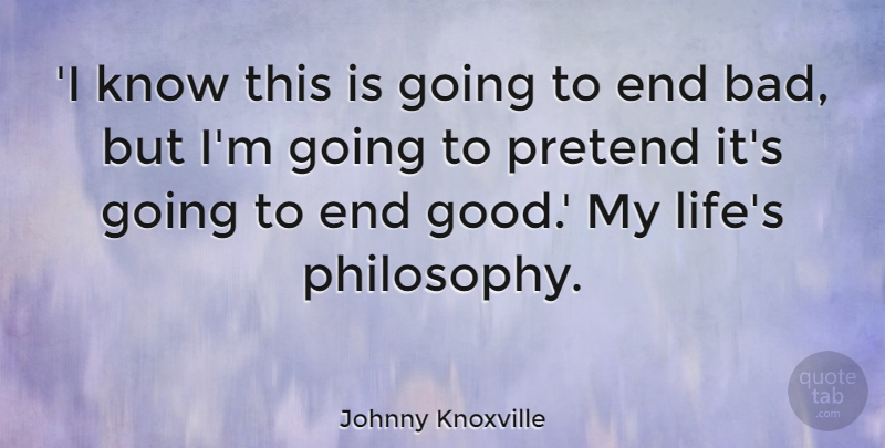 Johnny Knoxville Quote About Good, Life, Pretend: I Know This Is Going...