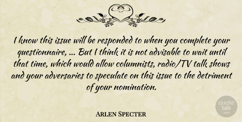 Arlen Specter Quote About Allow, Complete, Detriment, Issue, Shows: I Know This Issue Will...