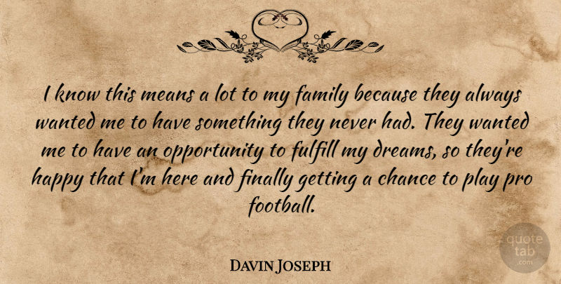 Davin Joseph Quote About Chance, Dreams, Family, Finally, Fulfill: I Know This Means A...