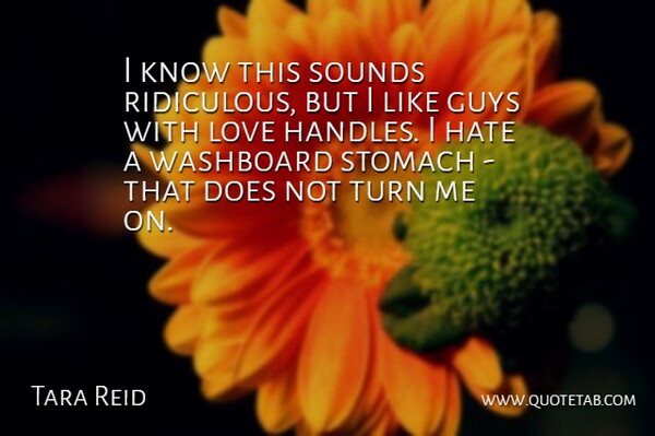 Tara Reid Quote About Guys, Hate, Love, Sounds, Stomach: I Know This Sounds Ridiculous...