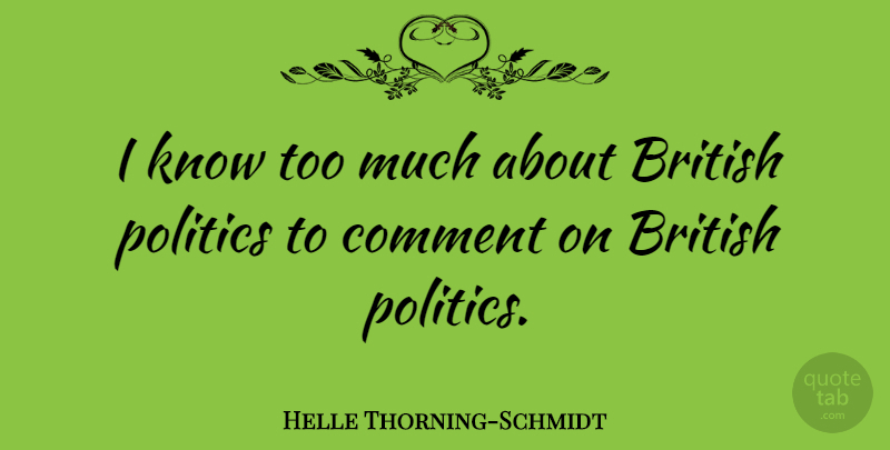 Helle Thorning-Schmidt Quote About British Politics, Too Much, Comment: I Know Too Much About...