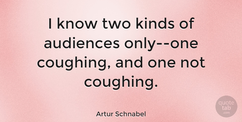 Artur Schnabel Quote About Two, Kind, Coughing: I Know Two Kinds Of...
