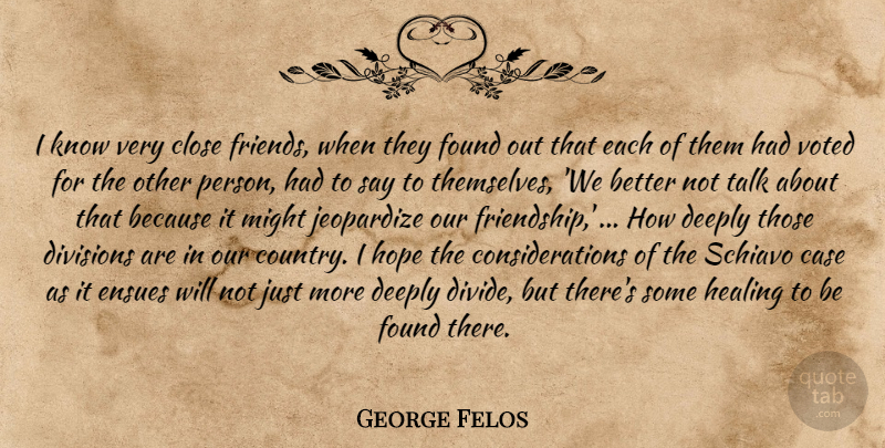 George Felos Quote About Best Friends, Case, Close, Deeply, Divisions: I Know Very Close Friends...