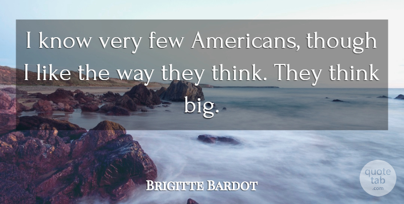 Brigitte Bardot Quote About Thinking, Way, Think Big: I Know Very Few Americans...
