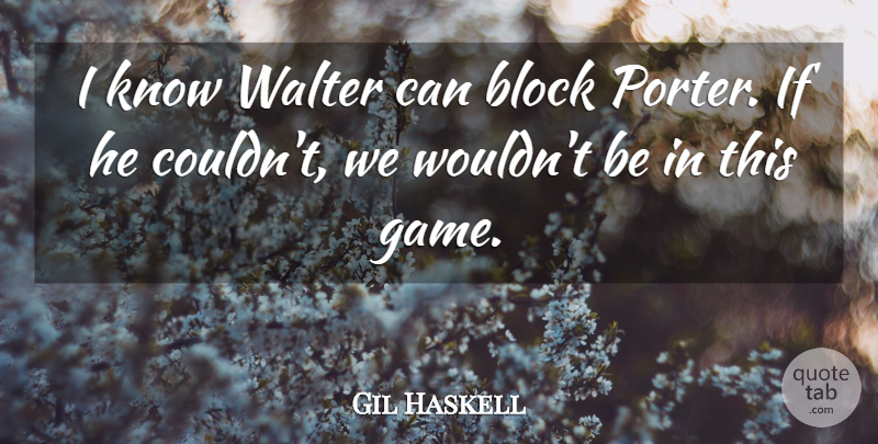 Gil Haskell Quote About Block: I Know Walter Can Block...