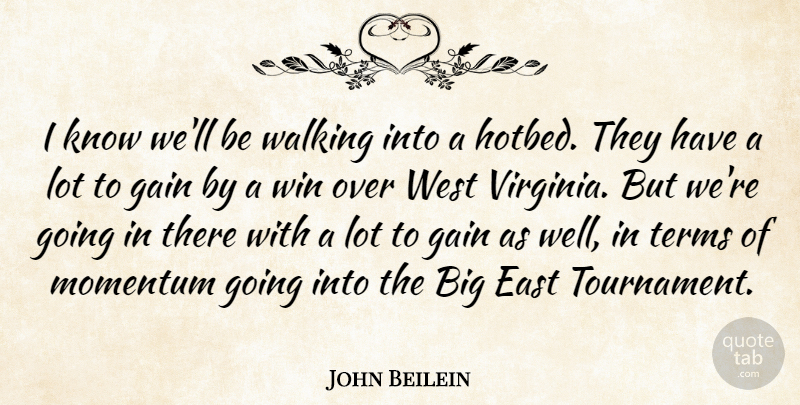 John Beilein Quote About East, Gain, Momentum, Terms, Walking: I Know Well Be Walking...
