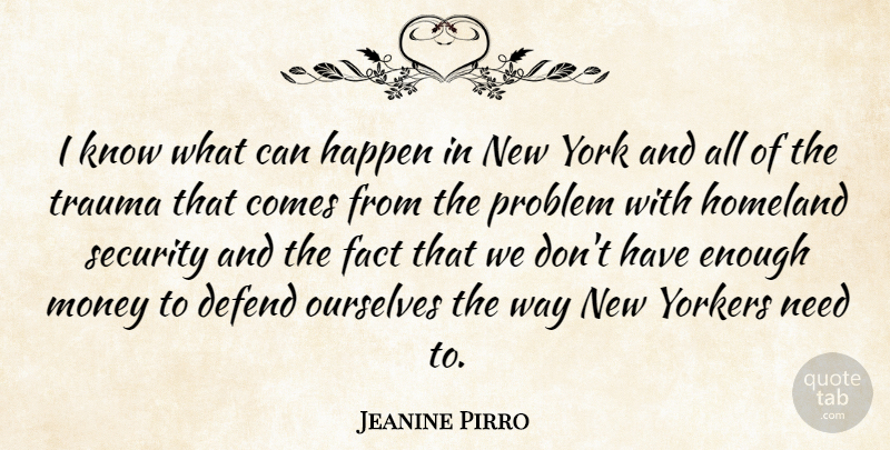 Jeanine Pirro Quote About Defend, Fact, Happen, Homeland, Money: I Know What Can Happen...